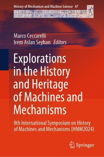 Explorations in the History and Heritage of Machines and Mechanisms: 8th International Symposium on History of Machines and Mechanisms (HMM2024). 2024 ed.