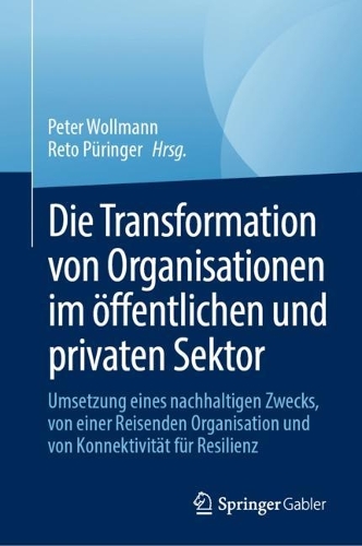 Die Transformation von Organisationen im oeffentlichen und privaten Sektor: Umsetzung eines nachhaltigen Zwecks, von einer Organisation auf der Reise und von Konnektivitaet fuer Resilienz. 2024 ed.