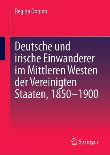 Deutsche und irische Einwanderer im Mittleren Westen der Vereinigten Staaten, 1850-1900. 1. Aufl. 2024 ed.