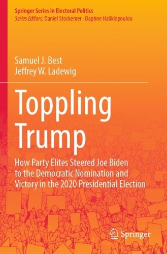Toppling Trump: How Party Elites Steered Joe Biden to the Democratic Nomination and Victory in the 2020 Presidential Election..