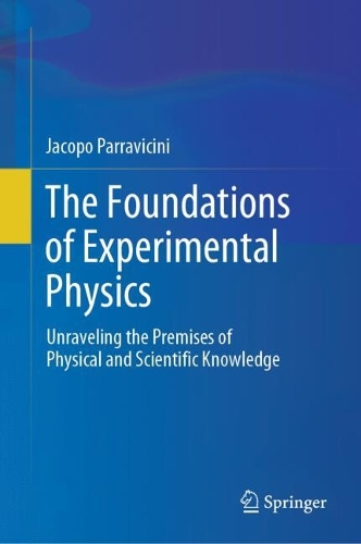 The Foundations of Experimental Physics: Unraveling the Premises of Physical and Scientific Knowledge. 2024 ed.