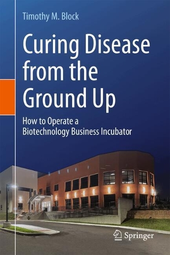 Curing Disease from the Ground Up: How to Operate a Biotechnology Business Incubator. 2024 ed.