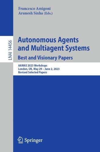 Autonomous Agents and Multiagent Systems. Best and Visionary Papers: AAMAS 2023 Workshops, London, UK, May 29 -June 2, 2023, Revised Selected Papers. 2024 ed.