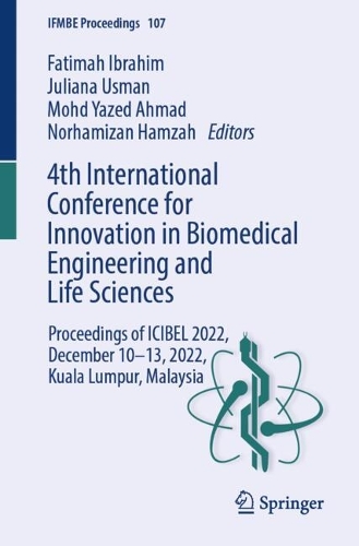 4th International Conference for Innovation in Biomedical Engineering and Life Sciences: Proceedings of ICIBEL 2022, December 10-13, 2022, Kuala Lumpur, Malaysia. 2024 ed.