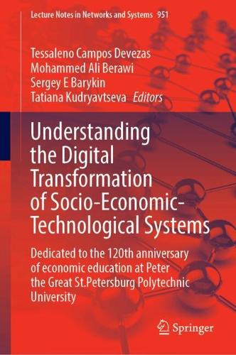 Understanding the Digital Transformation of Socio-Economic-Technological Systems: Dedicated to the 120th Anniversary of Economic Education at Peter the Great St. Petersburg Polytechnic University. 2024 ed.