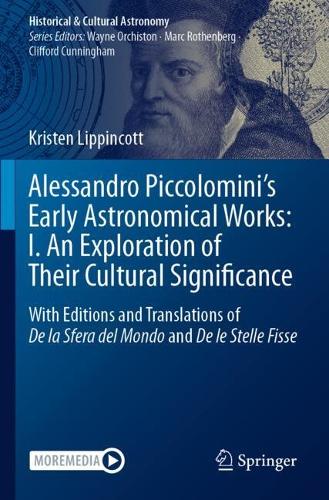 Alessandro Piccolomini's Early Astronomical Works: I. An Exploration of Their Cultural Significance: With Editions and Translations of De la Sfera del Mondo and De le Stelle Fisse.