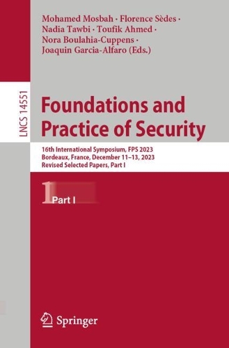 Foundations and Practice of Security: 16th International Symposium, FPS 2023, Bordeaux, France, December 11-13, 2023, Revised Selected Papers, Part I. 2024 ed.