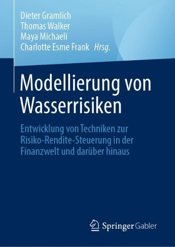 Modellierung von Wasserrisiken: Entwicklung von Techniken zur Risiko-Rendite-Steuerung in der Finanzwelt und darueber hinaus. 2024 ed.