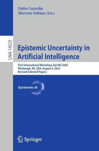 Epistemic Uncertainty in Artificial Intelligence: First International Workshop, Epi UAI 2023, Pittsburgh, PA, USA, August 4, 2023, Revised Selected Papers. 2024 ed.