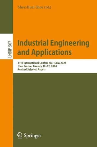 Industrial Engineering and Applications - Europe: 11th International Conference, ICIEA-EU 2024, Nice, France, January 10-12, 2024, Revised Selected Papers. 2024 ed.