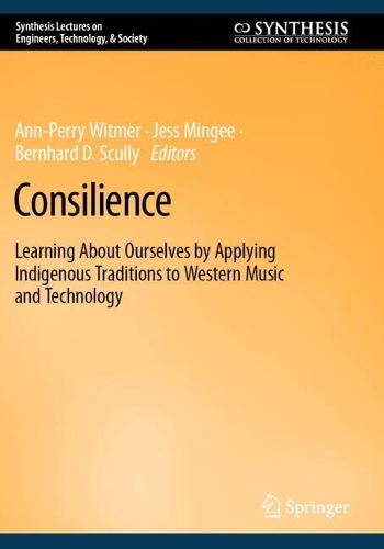Consilience: Learning About Ourselves by Applying Indigenous Traditions to Western Music and Technology.