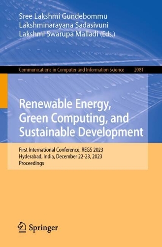 Renewable Energy, Green Computing, and Sustainable Development: First International Conference, REGS 2023, Hyderabad, India, December 22-23, 2023, Proceedings. 2024 ed.
