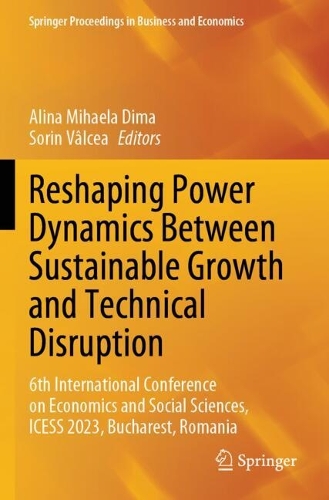 Reshaping Power Dynamics Between Sustainable Growth and Technical Disruption: 6th International Conference on Economics and Social Sciences, ICESS 2023, Bucharest, Romania.