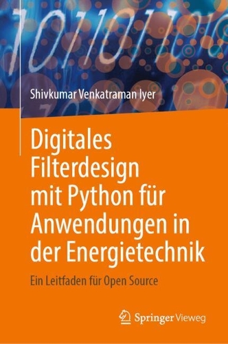 Digitales Filterdesign mit Python fuer Anwendungen in der Energietechnik: Ein Leitfaden fuer Open Source. 2024 ed.