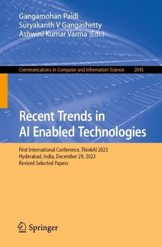 Recent Trends in AI Enabled Technologies: First International Conference, ThinkAI 2023, Hyderabad, India, December 29, 2023, Revised Selected Papers. 2024 ed.