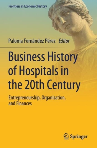 Business History of Hospitals in the 20th Century: Entrepreneurship, Organization, and Finances.