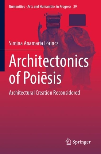Architectonics of Poiesis: Architectural Creation Reconsidered.