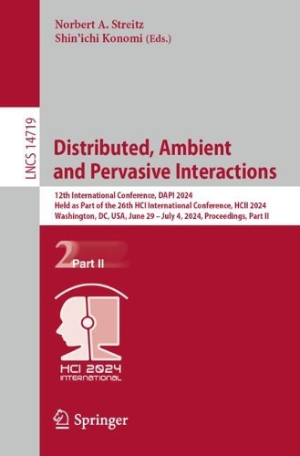 Distributed, Ambient and Pervasive Interactions: 12th International Conference, DAPI 2024, Held as Part of the 26th HCI International Conference, HCII 2024, Washington, DC, USA, June 29 - July 4, 2024, Proceedings, Part II. 2024 ed.
