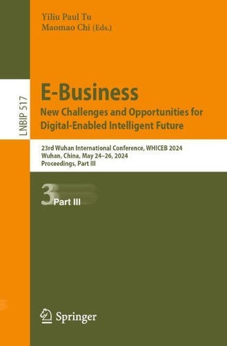 E-Business. New Challenges and Opportunities for Digital-Enabled Intelligent Future: 23rd Wuhan International Conference, WHICEB 2024, Wuhan, China, May 24-26, 2024, Proceedings, Part III. 2024 ed.