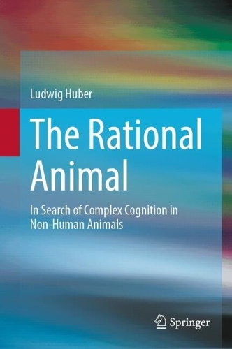 The Rational Animal: In Search of Complex Cognition in Non-Human Animals. 2024 ed.