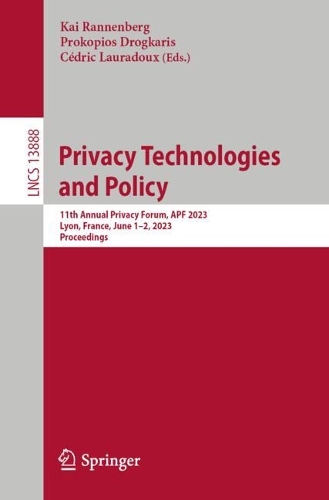 Privacy Technologies and Policy: 11th Annual Privacy Forum, APF 2023, Lyon, France, June 1-2, 2023, Proceedings. 2024 ed.