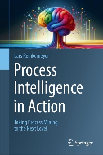 Process Intelligence in Action: Taking Process Mining to the Next Level. 2024 ed.