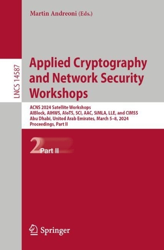 Applied Cryptography and Network Security Workshops: ACNS 2024 Satellite Workshops, AIBlock, AIHWS, AIoTS, SCI, AAC, SiMLA, LLE, and CIMSS, Abu Dhabi, United Arab Emirates, March 5-8, 2024, Proceedings, Part II. 2024 ed.