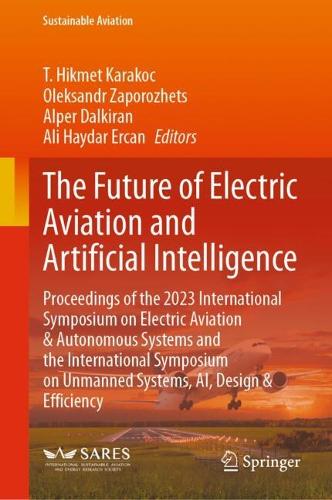 The Future of Electric Aviation and Artificial Intelligence: Proceedings of the 2023 International Symposium on Electric Aviation & Autonomous Systems and the International Symposium on Unmanned Systems, AI, Design & Efficiency. 2024 ed.