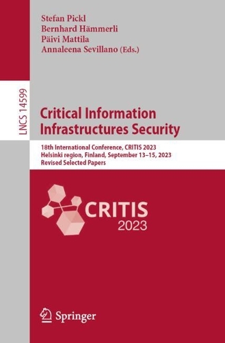 Critical Information Infrastructures Security: 18th International Conference, CRITIS 2023, Helsinki Region, Finland, September 13-15, 2023, Revised Selected Papers. 2024 ed.