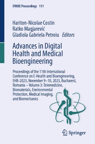 Advances in Digital Health and Medical Bioengineering: Proceedings of the 11th International Conference on E-Health and Bioengineering, EHB-2023, November 9-10, 2023, Bucharest, Romania - Volume 3: Telemedicine, Biomaterials, Environmental Protection, Medical Imaging, and Biomechanics. 2024 ed.