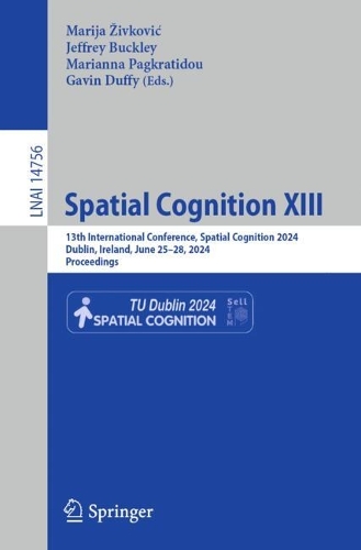 Spatial Cognition XIII: 13th International Conference, Spatial Cognition 2024, Dublin, Ireland, June 25-28, 2024, Proceedings. 2024 ed.