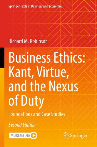 Business Ethics: Kant, Virtue, and the Nexus of Duty: Foundations and Case Studies. Second Edition 2024
