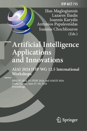 Artificial Intelligence Applications and Innovations. AIAI 2024 IFIP WG 12.5 International Workshops: MHDW 2024, 5G-PINE 2024, and ??4GD 2024, Corfu, Greece, June 27-30, 2024, Proceedings. 2024 ed.