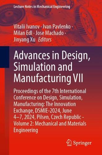 Advances in Design, Simulation and Manufacturing VII: Proceedings of the 7th International Conference on Design, Simulation, Manufacturing: The Innovation Exchange, DSMIE-2024, June 4-7, 2024, Pilsen, Czech Republic - Volume 2: Mechanical and Materials Engineering. 2024 ed.