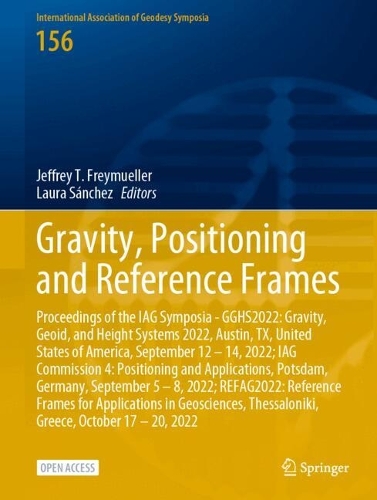 Gravity, Positioning and Reference Frames: Proceedings of the IAG Symposia - GGHS2022: Gravity, Geoid, and Height Systems 2022, Austin, TX, United States of America, September 12 - 14, 2022; IAG Commission 4: Positioning and Applications, Potsdam, Germany, September 5 - 8, 2022; REFAG2022: Reference Frames for Applications in Geosciences, Thessaloniki, Greece, October 17 - 20, 2022. 2024 ed.