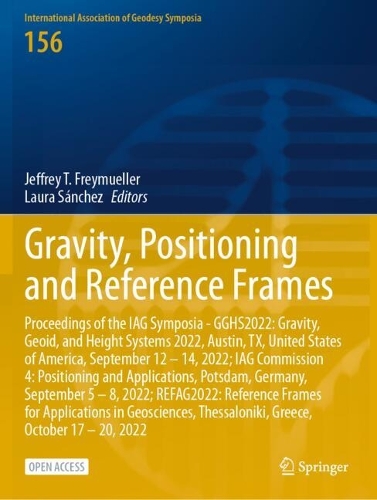 Gravity, Positioning and Reference Frames: Proceedings of the IAG Symposia - GGHS2022: Gravity, Geoid, and Height Systems 2022, Austin, TX, United States of America, September 12 - 14, 2022; IAG Commission 4: Positioning and Applications, Potsdam, Germany, September 5 - 8, 2022; REFAG2022: Reference Frames for Applications in Geosciences, Thessaloniki, Greece, October 17 - 20, 2022.