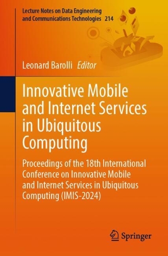 Innovative Mobile and Internet Services in Ubiquitous Computing: Proceedings of the 18th International Conference on Innovative Mobile and Internet Services in Ubiquitous Computing (IMIS-2024). 2024 ed.