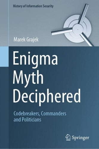 Enigma Myth Deciphered: Codebreakers, Commanders and Politicians. 2024 ed.