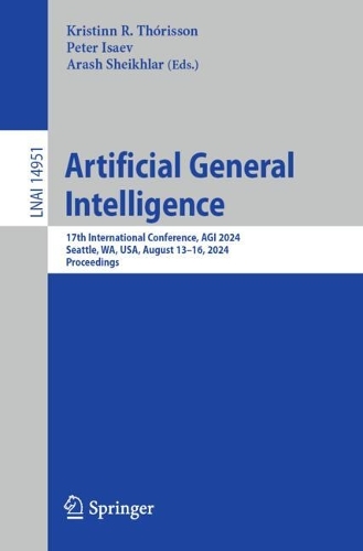 Artificial General Intelligence: 17th International Conference, AGI 2024, Seattle, WA, USA, August 13-16, 2024, Proceedings. 2024 ed.