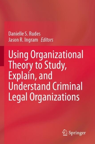 Using Organizational Theory to Study, Explain, and Understand Criminal Legal Organizations.