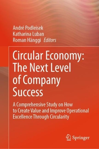 Circular Economy: The Next Level of Company Success: A Comprehensive Study on How to Create Value and Improve Operational Excellence Through Circularity. 2024 ed.
