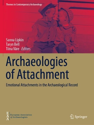 Archaeologies of Attachment: Emotional Attachments in the Archaeological Record.