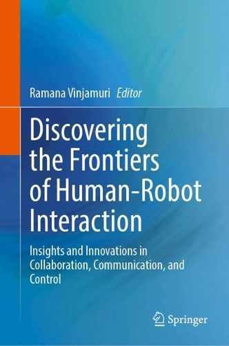 Discovering the Frontiers of Human-Robot Interaction: Insights and Innovations in Collaboration, Communication, and Control. 2024 ed.