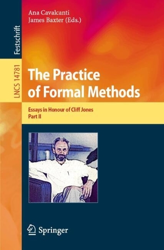 The Practice of Formal Methods: Essays in Honour of Cliff Jones, Part II. 2024 ed.