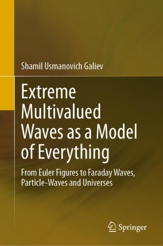 Extreme Multivalued Waves as a Model of Everything: From Euler Figures to Faraday Waves, Particle-Waves and Universes. 2024 ed.
