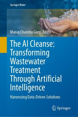 The AI Cleanse: Transforming Wastewater Treatment Through Artificial Intelligence: Harnessing Data-Driven Solutions. 2024 ed.