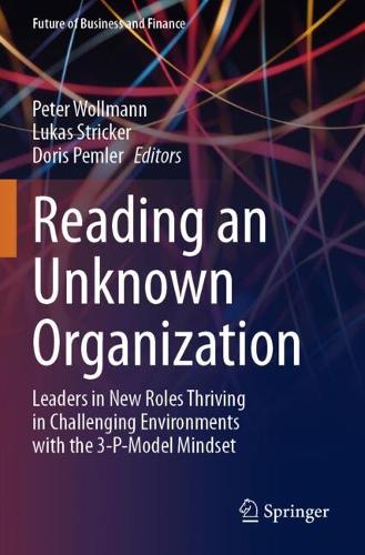 Reading an Unknown Organization: Leaders in New Roles Thriving in Challenging Environments with the 3-P-Model Mindset.