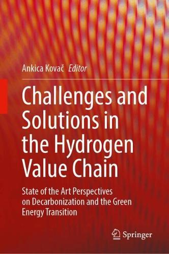 Challenges and Solutions in the Hydrogen Value Chain: State of the Art Perspectives on Decarbonization and the Green Energy Transition. 2024 ed.