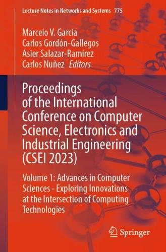 Proceedings of the International Conference on Computer Science, Electronics and Industrial Engineering (CSEI 2023): Volume 1: Advances in Computer Sciences - Exploring Innovations at the Intersection of Computing Technologies. 2024 ed.