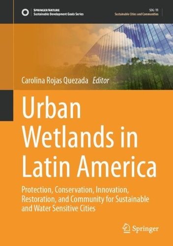 Urban Wetlands in Latin America: Protection, Conservation, Innovation, Restoration, and Community for Sustainable and Water Sensitive Cities. 2024 ed.